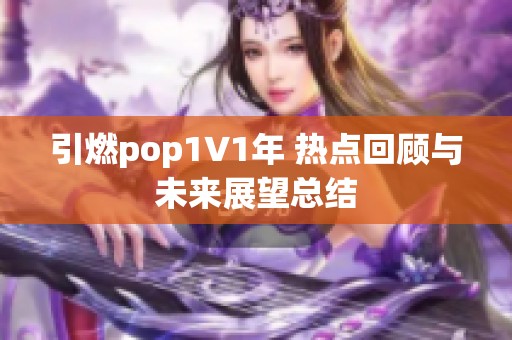 引燃pop1∨1年 热点回顾与未来展望总结