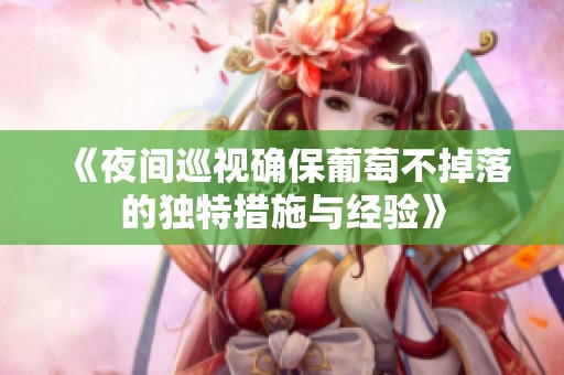 《夜间巡视确保葡萄不掉落的独特措施与经验》
