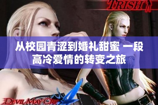 从校园青涩到婚礼甜蜜 一段高冷爱情的转变之旅