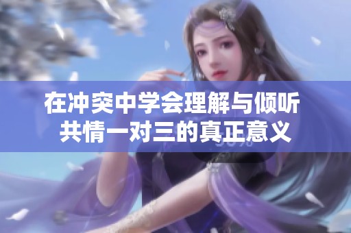 在冲突中学会理解与倾听 共情一对三的真正意义