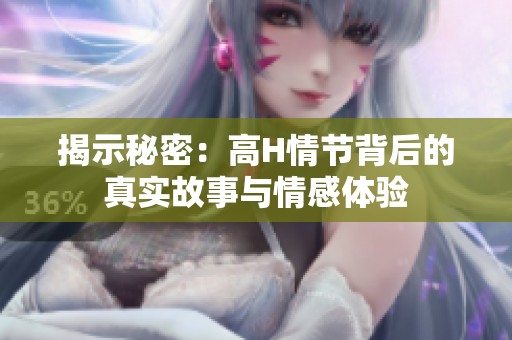 揭示秘密：高H情节背后的真实故事与情感体验