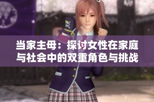 当家主母：探讨女性在家庭与社会中的双重角色与挑战