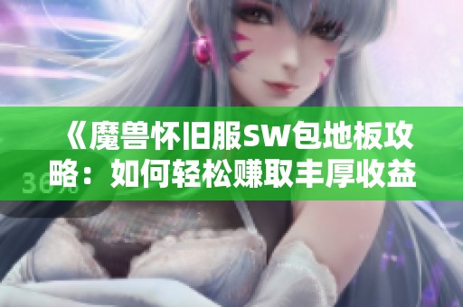 《魔兽怀旧服SW包地板攻略：如何轻松赚取丰厚收益》