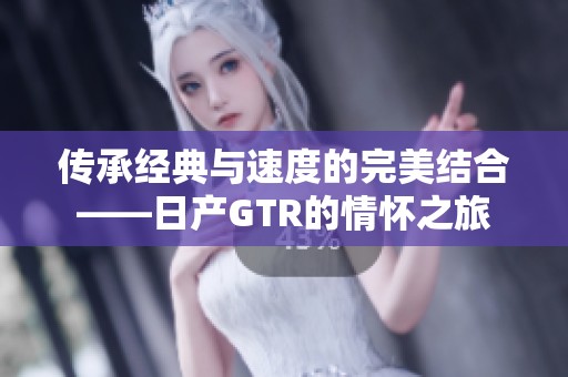 传承经典与速度的完美结合——日产GTR的情怀之旅