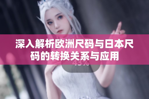 深入解析欧洲尺码与日本尺码的转换关系与应用