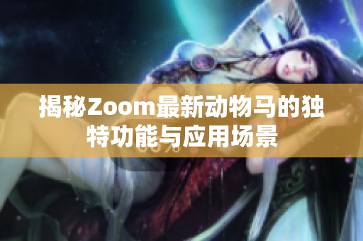 揭秘Zoom最新动物马的独特功能与应用场景
