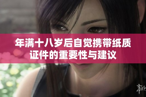 年满十八岁后自觉携带纸质证件的重要性与建议