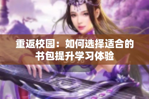 重返校园：如何选择适合的书包提升学习体验