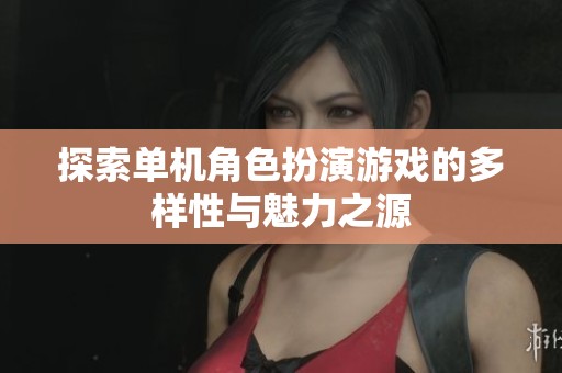 探索单机角色扮演游戏的多样性与魅力之源