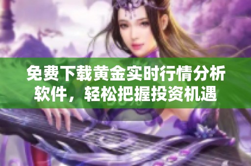 免费下载黄金实时行情分析软件，轻松把握投资机遇