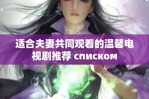 适合夫妻共同观看的温馨电视剧推荐 списком