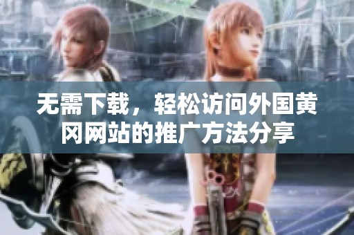 无需下载，轻松访问外国黄冈网站的推广方法分享