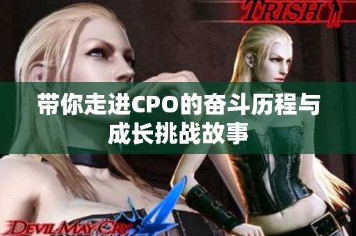 带你走进CPO的奋斗历程与成长挑战故事