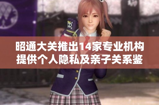 昭通大关推出14家专业机构提供个人隐私及亲子关系鉴定服务