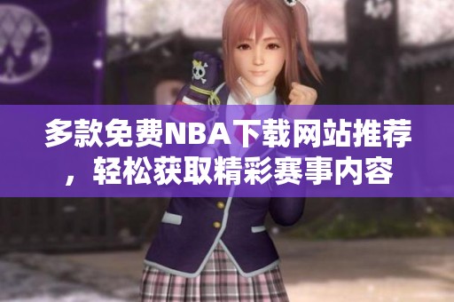 多款免费NBA下载网站推荐，轻松获取精彩赛事内容