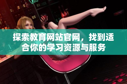 探索教育网站官网，找到适合你的学习资源与服务