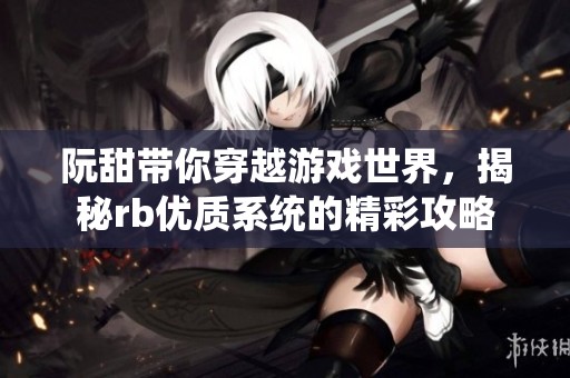 阮甜带你穿越游戏世界，揭秘rb优质系统的精彩攻略