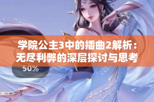 学院公主3中的插曲2解析：无尽利弊的深层探讨与思考