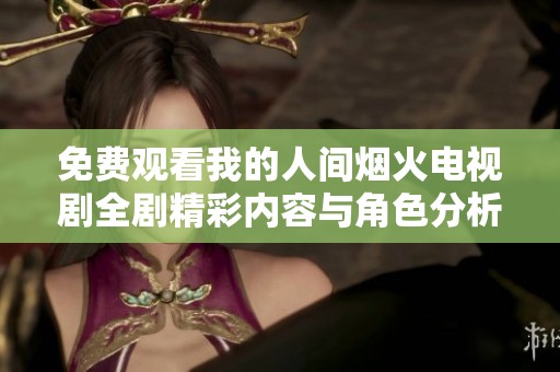 免费观看我的人间烟火电视剧全剧精彩内容与角色分析