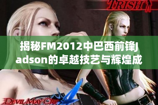 揭秘FM2012中巴西前锋Jadson的卓越技艺与辉煌成就