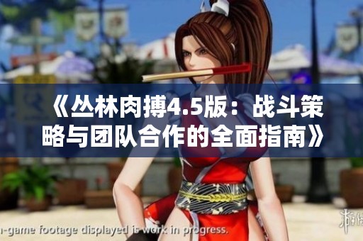 《丛林肉搏4.5版：战斗策略与团队合作的全面指南》