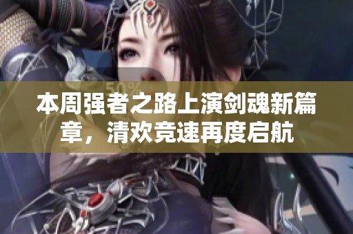 本周强者之路上演剑魂新篇章，清欢竞速再度启航