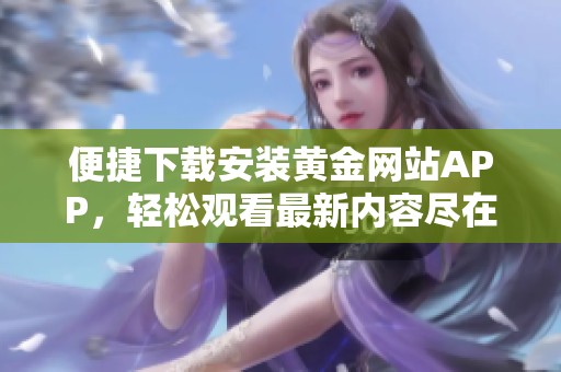 便捷下载安装黄金网站APP，轻松观看最新内容尽在掌握