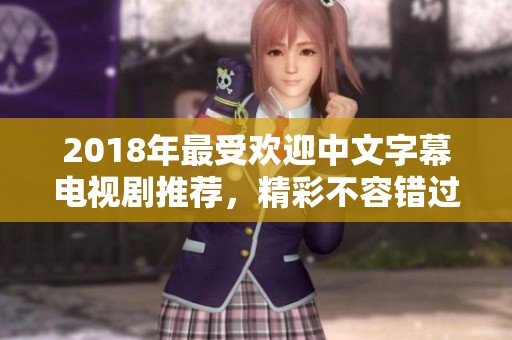 2018年最受欢迎中文字幕电视剧推荐，精彩不容错过