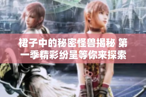 裙子中的秘密怪兽揭秘 第一季精彩纷呈等你来探索