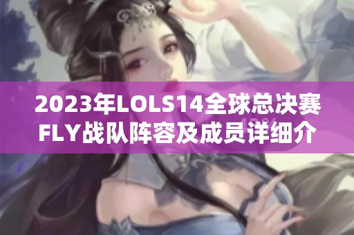 2023年LOLS14全球总决赛FLY战队阵容及成员详细介绍