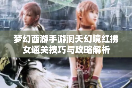 梦幻西游手游洞天幻境红拂女通关技巧与攻略解析