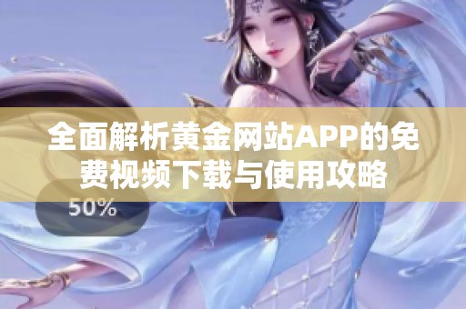 全面解析黄金网站APP的免费视频下载与使用攻略