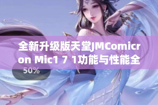 全新升级版天堂JMComicron Mic1 7 1功能与性能全面解析