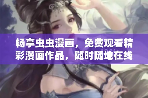 畅享虫虫漫画，免费观看精彩漫画作品，随时随地在线阅读