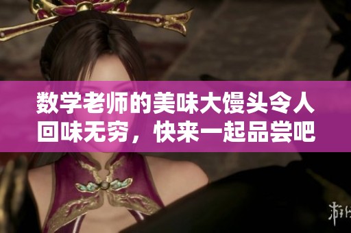 数学老师的美味大馒头令人回味无穷，快来一起品尝吧