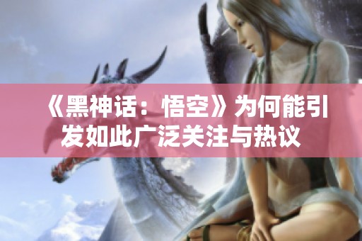 《黑神话：悟空》为何能引发如此广泛关注与热议