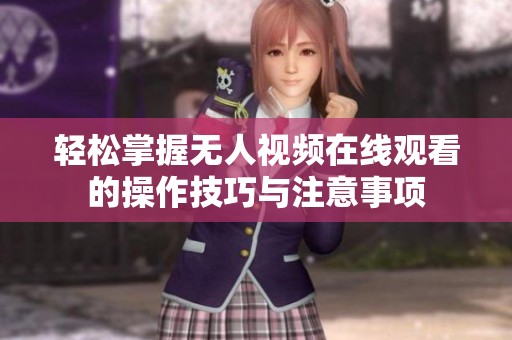 轻松掌握无人视频在线观看的操作技巧与注意事项
