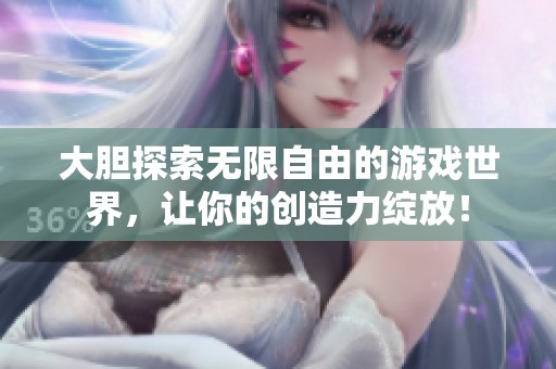 大胆探索无限自由的游戏世界，让你的创造力绽放！