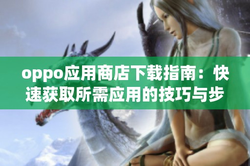 oppo应用商店下载指南：快速获取所需应用的技巧与步骤