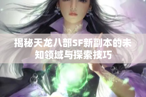 揭秘天龙八部SF新副本的未知领域与探索技巧