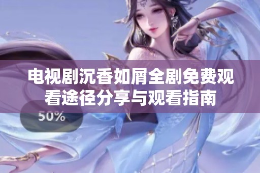 电视剧沉香如屑全剧免费观看途径分享与观看指南