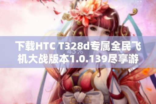 下载HTC T328d专属全民飞机大战版本1.0.139尽享游戏乐趣