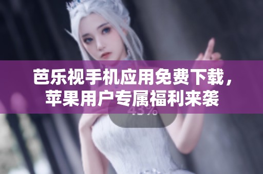 芭乐视手机应用免费下载，苹果用户专属福利来袭