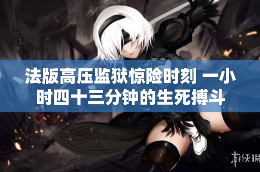 法版高压监狱惊险时刻 一小时四十三分钟的生死搏斗