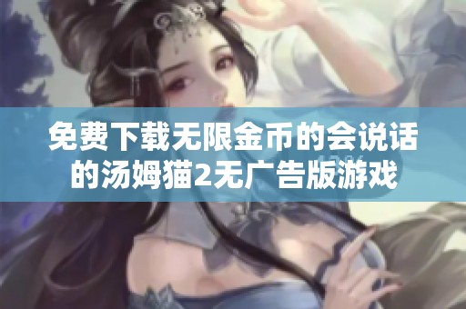 免费下载无限金币的会说话的汤姆猫2无广告版游戏