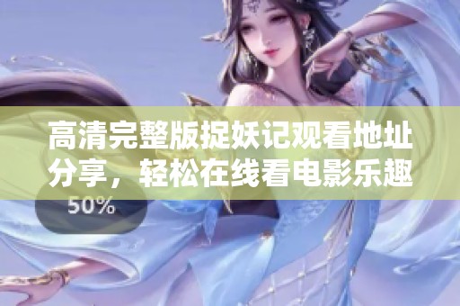 高清完整版捉妖记观看地址分享，轻松在线看电影乐趣无穷
