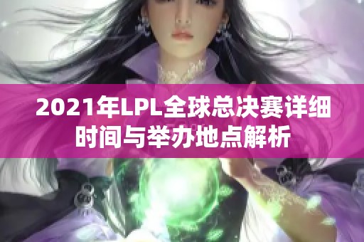 2021年LPL全球总决赛详细时间与举办地点解析