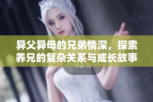异父异母的兄弟情深，探索养兄的复杂关系与成长故事