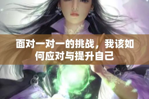 面对一对一的挑战，我该如何应对与提升自己