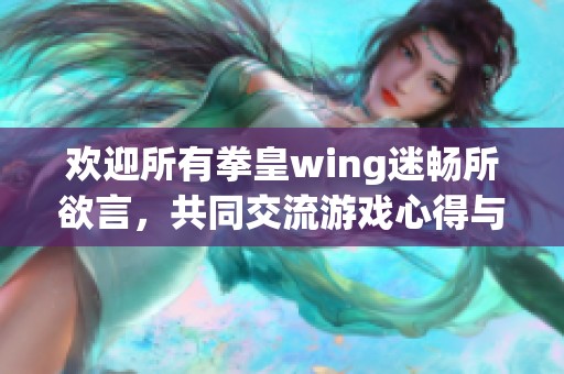 欢迎所有拳皇wing迷畅所欲言，共同交流游戏心得与体验